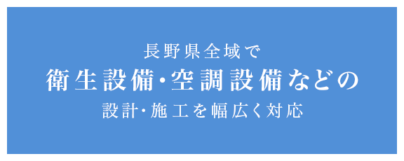 長野県全域で衛生設備・空調設備などの設計・施工を幅広く対応