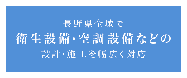 長野県全域で衛生設備・空調設備などの設計・施工を幅広く対応